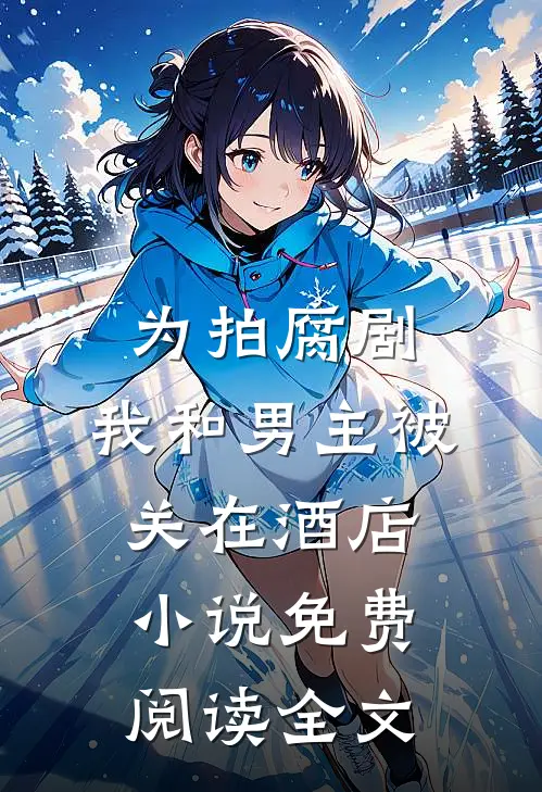 为拍腐剧，我和男主被关在酒店小说免费阅读全文