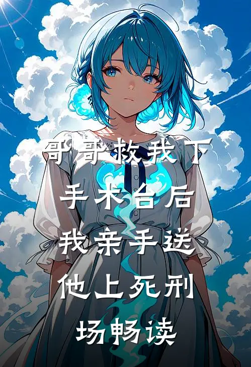 哥哥救我下手术台后，我亲手送他上死刑场畅读