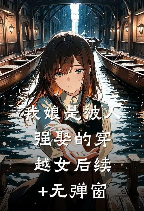 我娘是被人强娶的穿越女后续+无弹窗