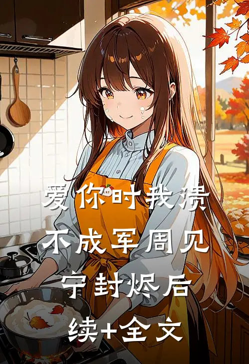 爱你时我溃不成军周见宁封烬后续+全文