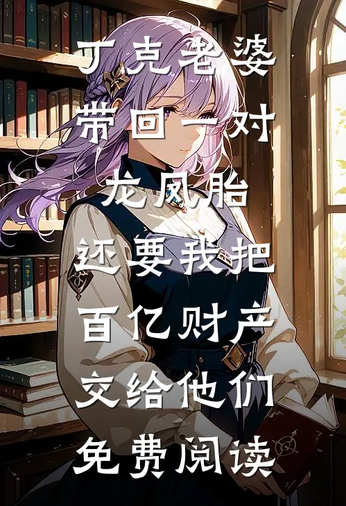 丁克老婆带回一对龙凤胎，还要我把百亿财产交给他们免费阅读