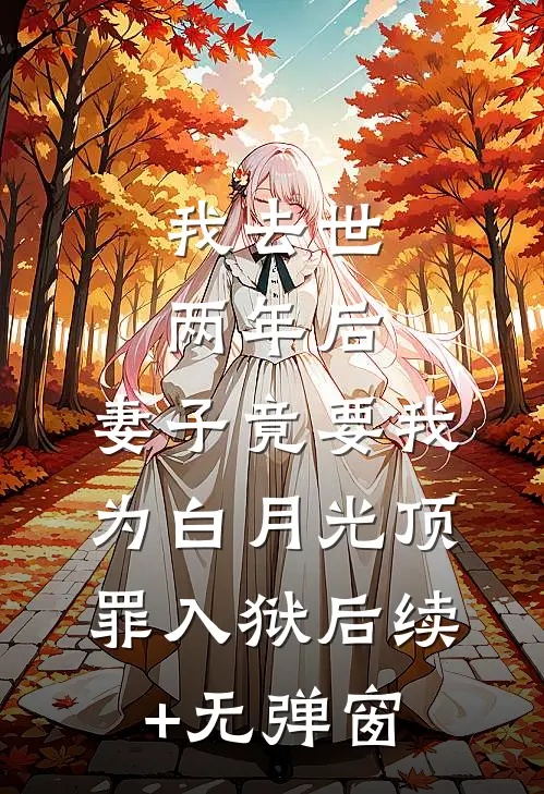 我去世两年后，妻子竟要我为白月光顶罪入狱后续+无弹窗