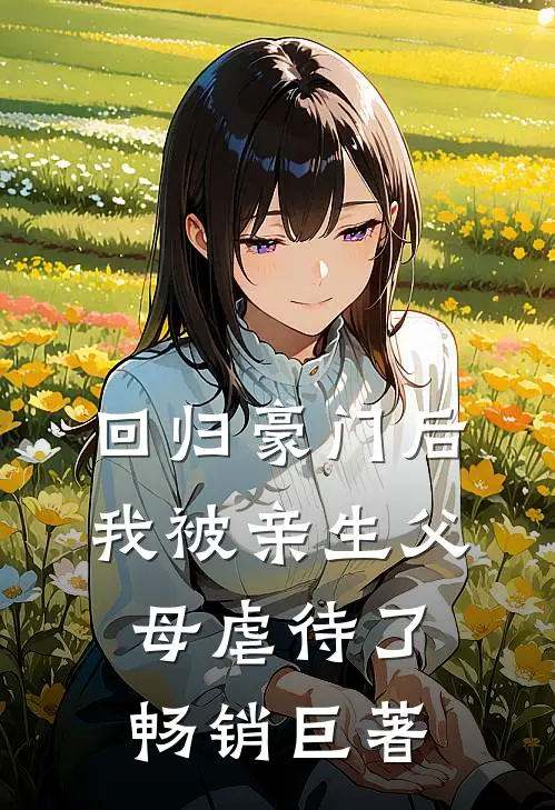 回归豪门后，我被亲生父母虐待了畅销巨著