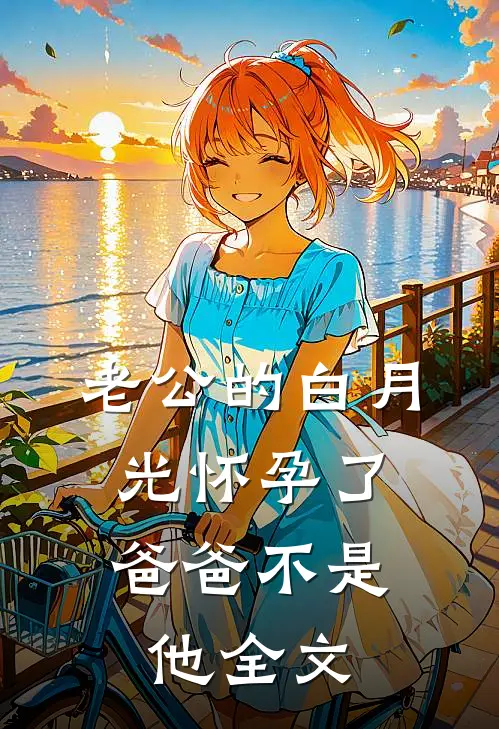 老公的白月光怀孕了，爸爸不是他全文