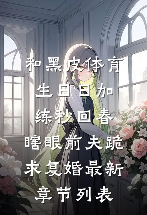 和黑皮体育生日日加练秒回春，瞎眼前夫跪求复婚最新章节列表