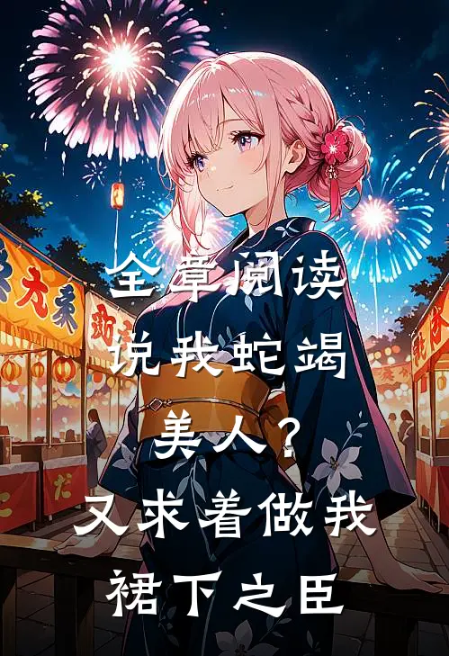 全章阅读说我蛇竭美人？又求着做我裙下之臣