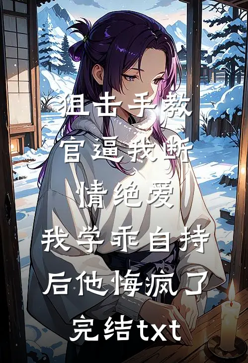 狙击手教官逼我断情绝爱，我学乖自持后他悔疯了完结txt