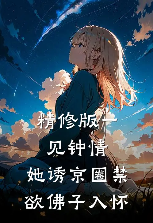 精修版一见钟情：她诱京圈禁欲佛子入怀