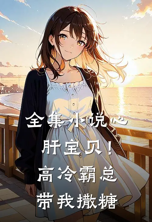 全集小说心肝宝贝！高冷霸总带我撒糖