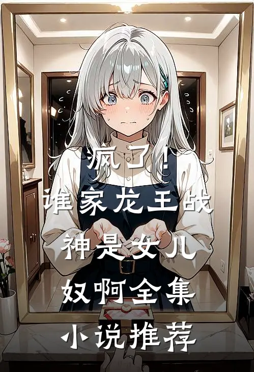 疯了！谁家龙王战神是女儿奴啊全集小说推荐
