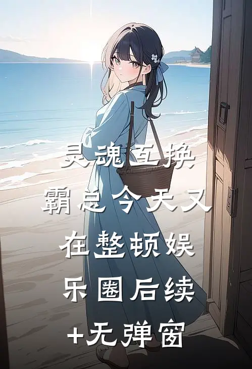 灵魂互换：霸总今天又在整顿娱乐圈后续+无弹窗