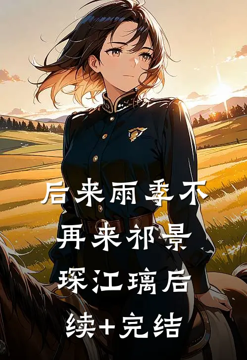 后来雨季不再来祁景琛江璃后续+完结