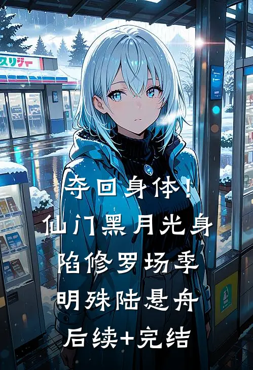 夺回身体！仙门黑月光身陷修罗场季明殊陆悬舟后续+完结