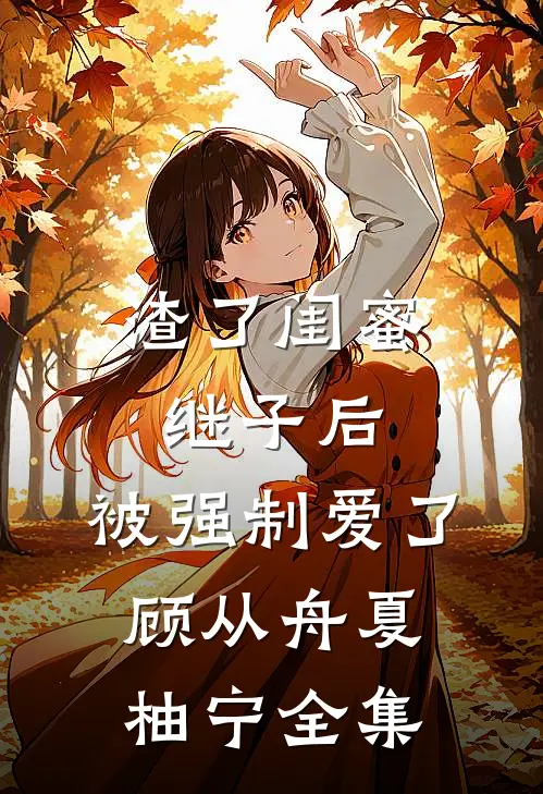 渣了闺蜜继子后，被强制爱了顾从舟夏柚宁全集