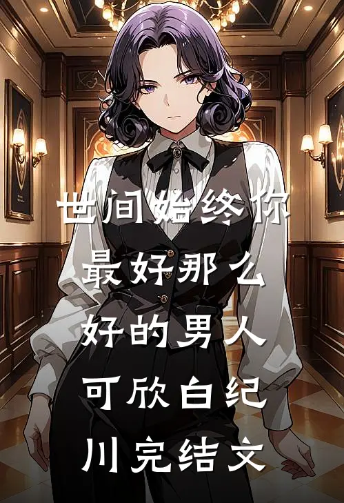 世间始终你最好-那么好的男人可欣白纪川完结文