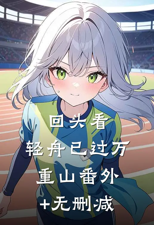 回头看，轻舟已过万重山番外+无删减