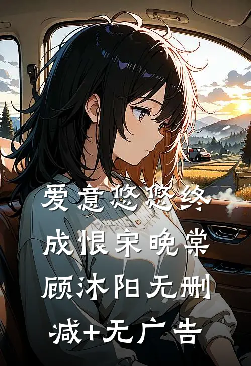 爱意悠悠终成恨宋晚棠顾沐阳无删减+无广告
