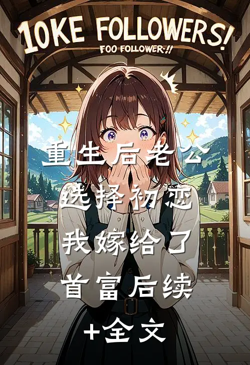 重生后老公选择初恋，我嫁给了首富后续+全文