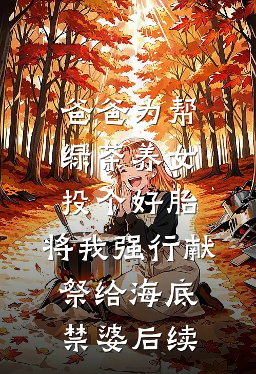 爸爸为帮绿茶养女投个好胎，将我强行献祭给海底禁婆后续