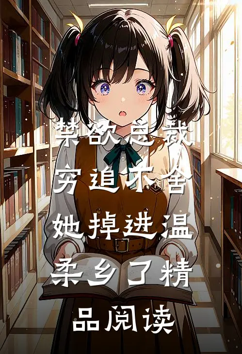 禁欲总裁穷追不舍，她掉进温柔乡了精品阅读