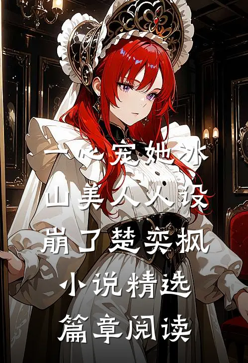 一心宠她冰山美人人设崩了楚奕枫小说精选篇章阅读