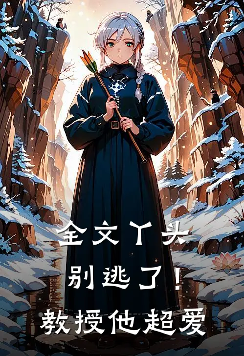 全文丫头别逃了！教授他超爱