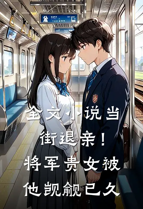 全文小说当街退亲！将军贵女被他觊觎已久
