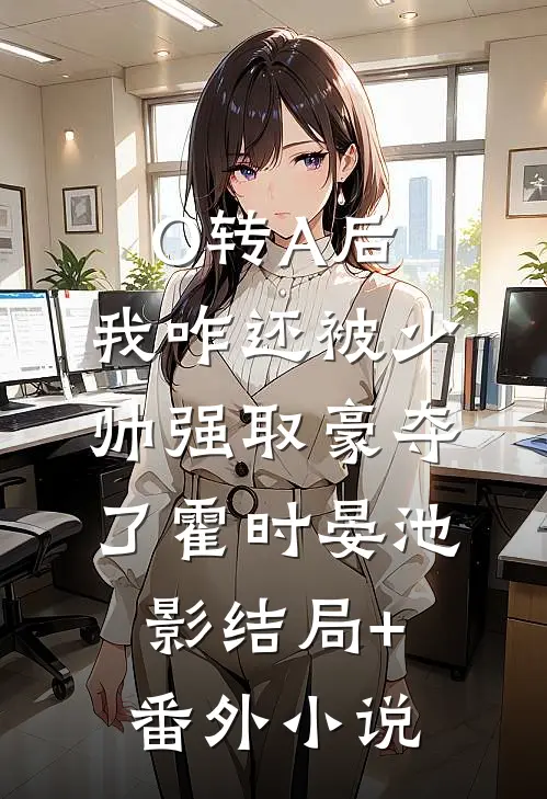O转A后，我咋还被少帅强取豪夺了霍时晏池影结局+番外小说