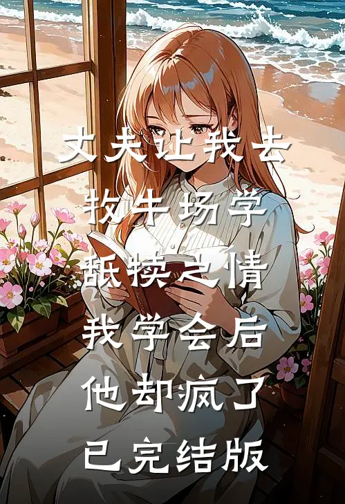 丈夫让我去牧牛场学舐犊之情，我学会后他却疯了已完结版