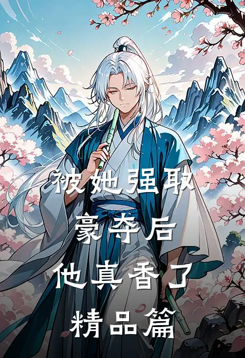 被她强取豪夺后，他真香了精品篇