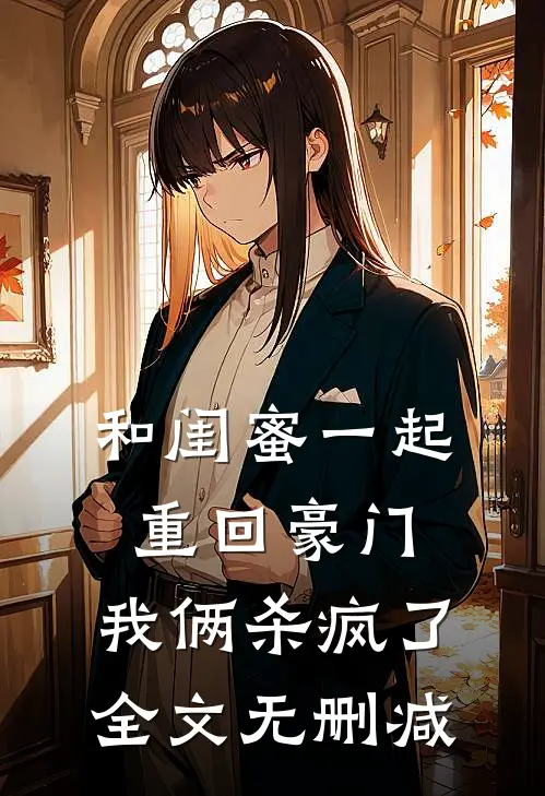 和闺蜜一起重回豪门，我俩杀疯了全文无删减