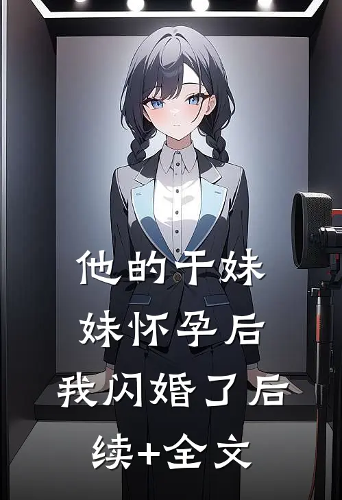 他的干妹妹怀孕后，我闪婚了后续+全文