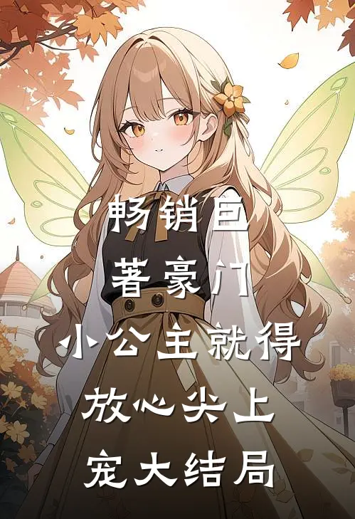 畅销巨著豪门:小公主就得放心尖上宠大结局