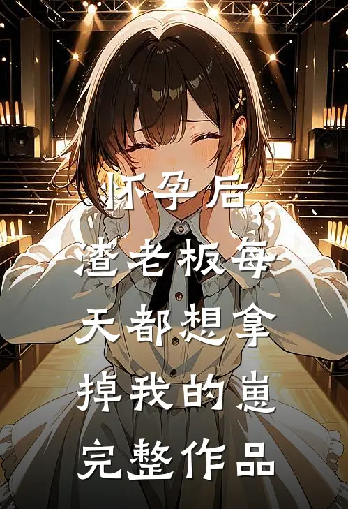 怀孕后，渣老板每天都想拿掉我的崽完整作品