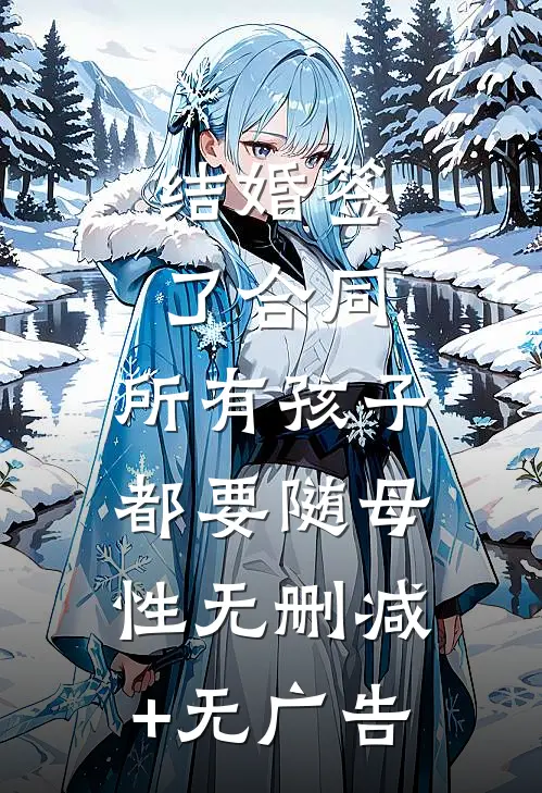 结婚签了合同，所有孩子都要随母性无删减+无广告