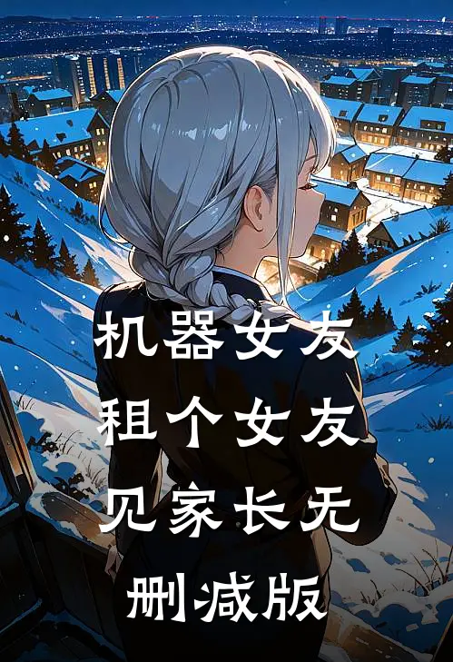 机器女友：租个女友见家长无删减版