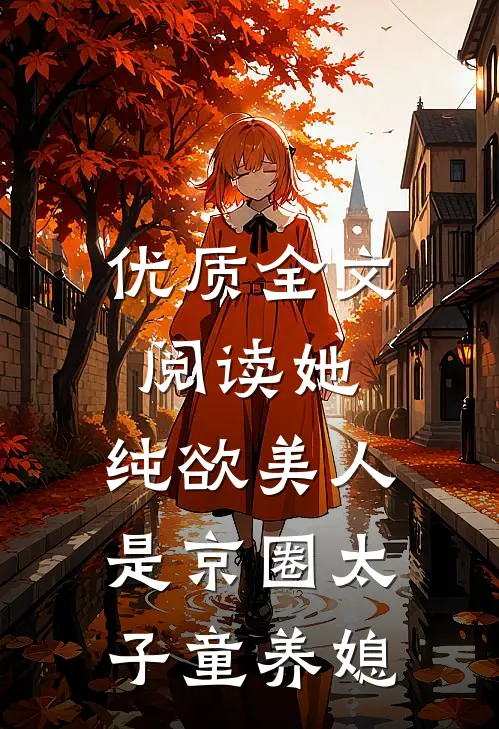 优质全文阅读她，纯欲美人，是京圈太子童养媳