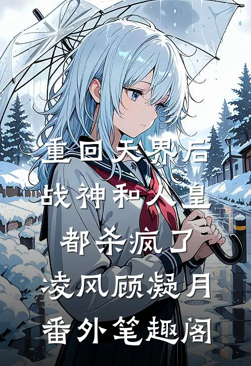 重回天界后，战神和人皇都杀疯了：凌风顾凝月番外笔趣阁