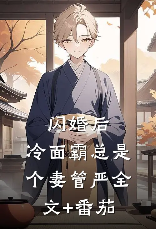 闪婚后，冷面霸总是个妻管严全文+番茄