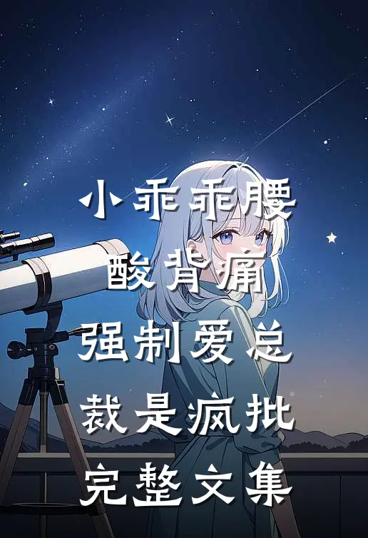 小乖乖腰酸背痛，强制爱总裁是疯批完整文集