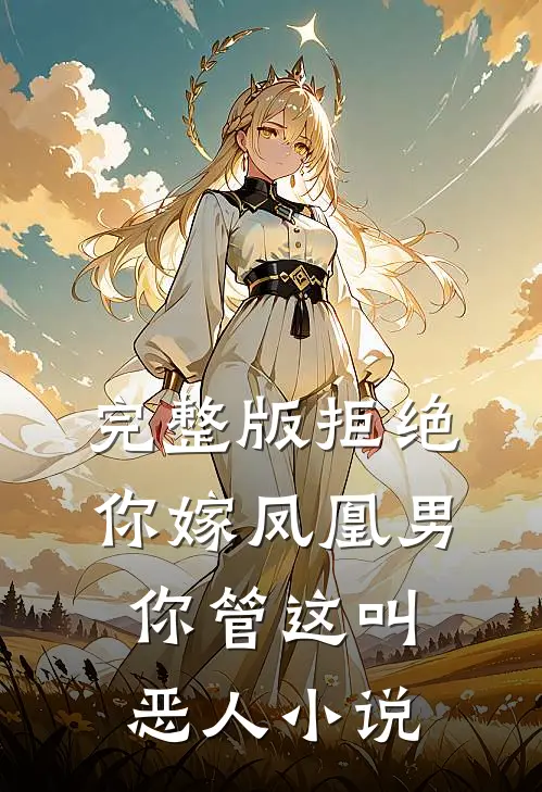 完整版拒绝你嫁凤凰男,你管这叫恶人小说