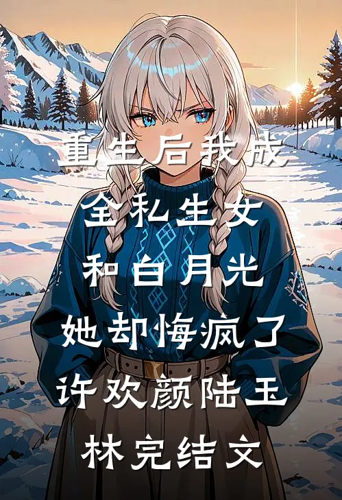重生后我成全私生女和白月光，她却悔疯了许欢颜陆玉林完结文