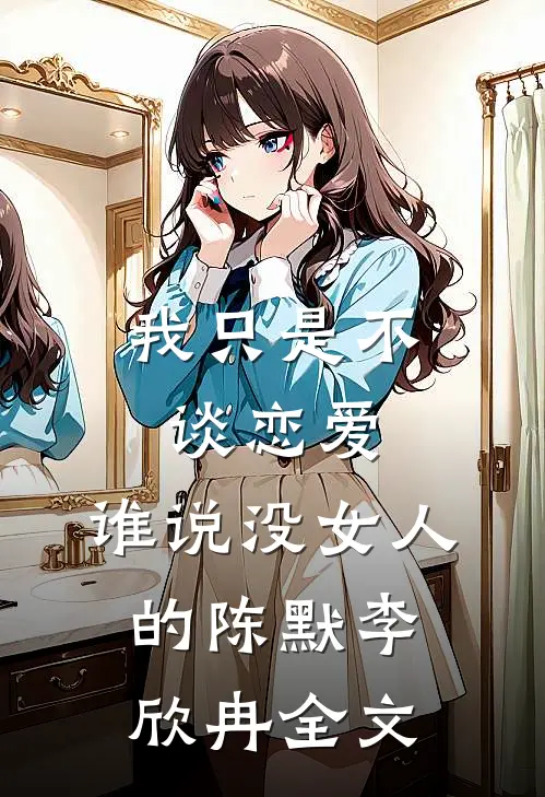 我只是不谈恋爱，谁说没女人的陈默李欣冉全文