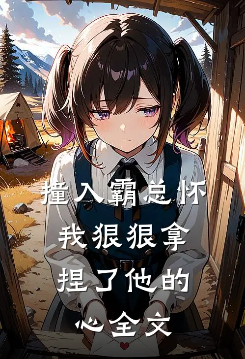 撞入霸总怀，我狠狠拿捏了他的心全文