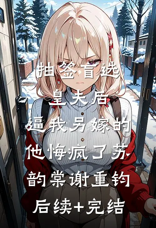 抽签盲选皇夫后，逼我另嫁的他悔疯了苏韵棠谢重钧后续+完结