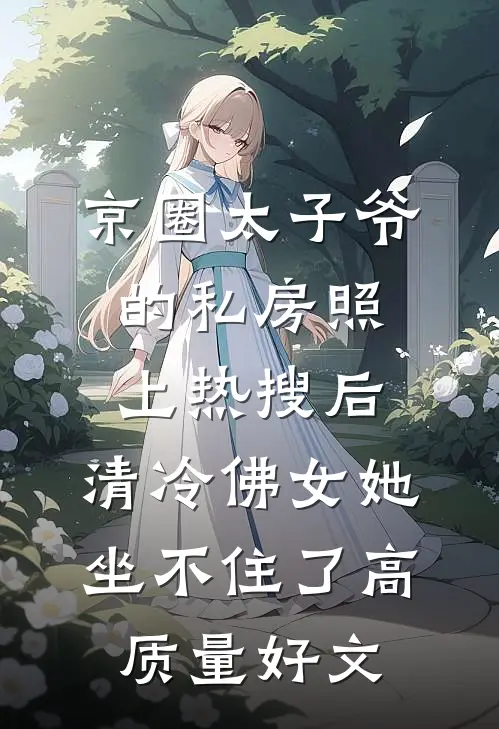 京圈太子爷的私房照上热搜后，清冷佛女她坐不住了高质量好文