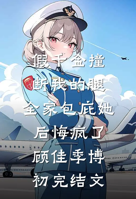 假千金撞断我的腿，全家包庇她后悔疯了顾佳季博初完结文