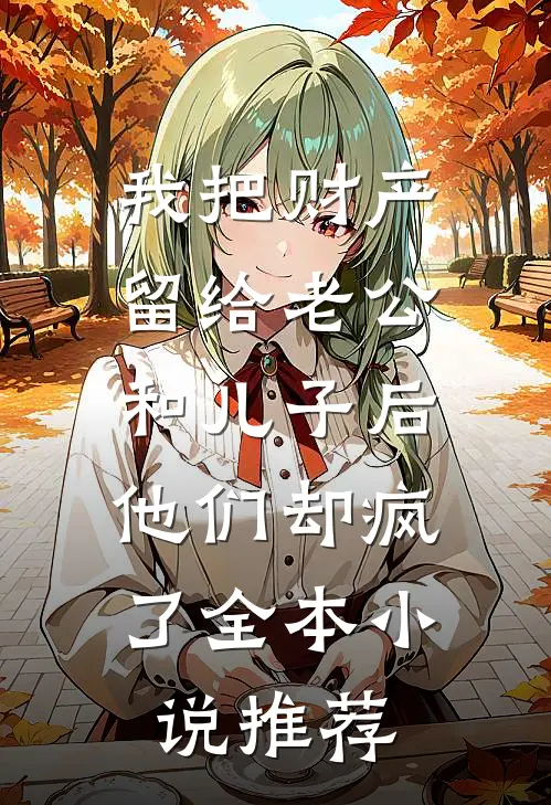 我把财产留给老公和儿子后，他们却疯了全本小说推荐