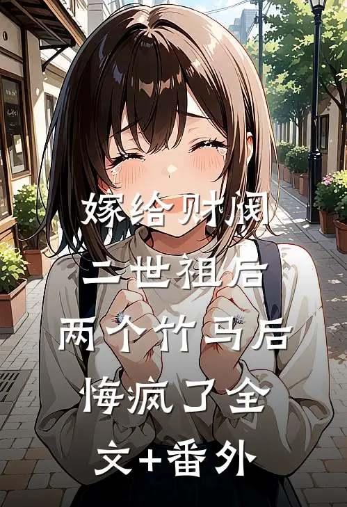嫁给财阀二世祖后，两个竹马后悔疯了全文+番外