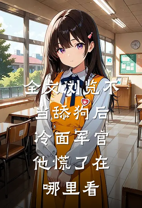 全文浏览不当舔狗后,冷面军官他慌了在哪里看